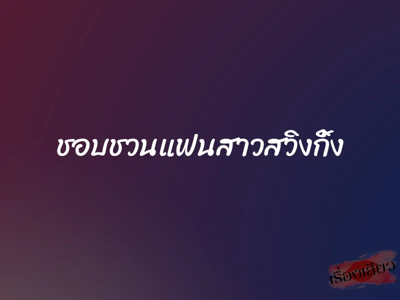 ชอบชวนแฟนสาวสวิงกิ้ง