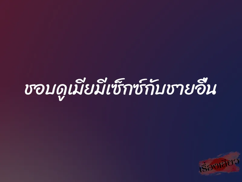 ชอบดูเมียมีเซ็กซ์กับชายอื่น