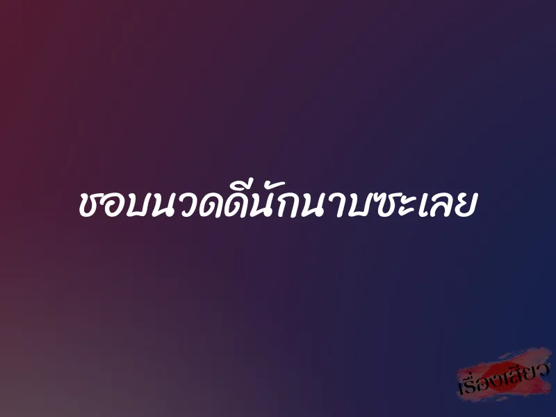 ชอบนวดดีนักนาบซะเลย
