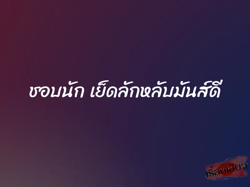 ชอบนัก เย็ดลักหลับมันส์ดี