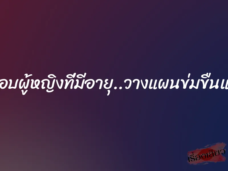 ชอบผู้หญิงที่มีอายุ..วางแผนข่มขืนแม่