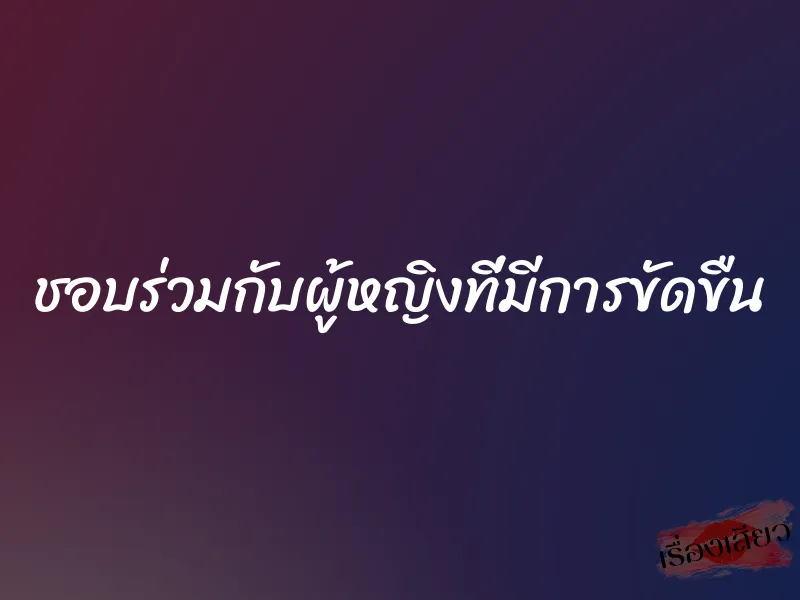 ชอบร่วมกับผู้หญิงที่มีการขัดขืน