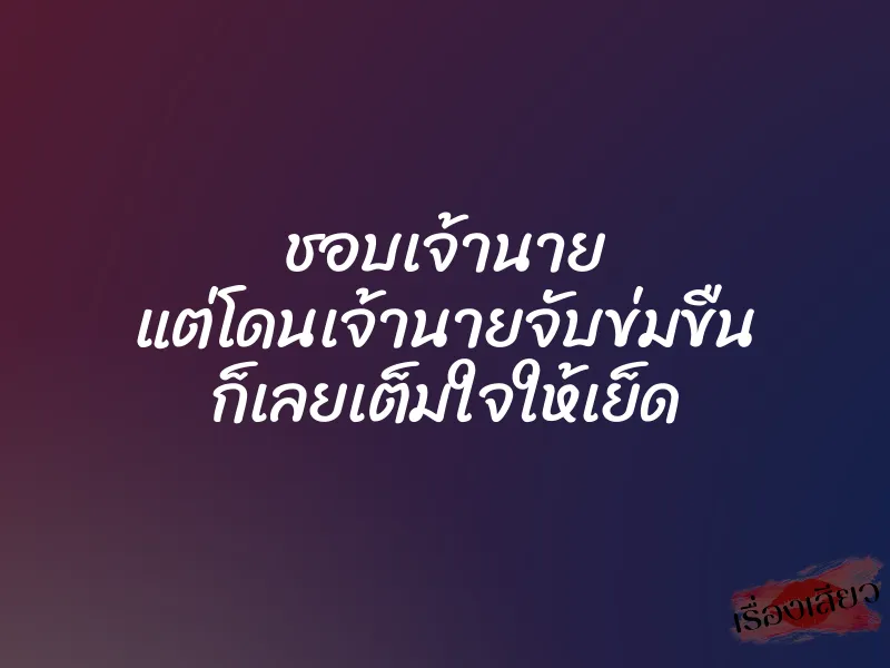 ชอบเจ้านาย แต่โดนเจ้านายจับข่มขืน ก็เลยเต็มใจให้เย็ด
