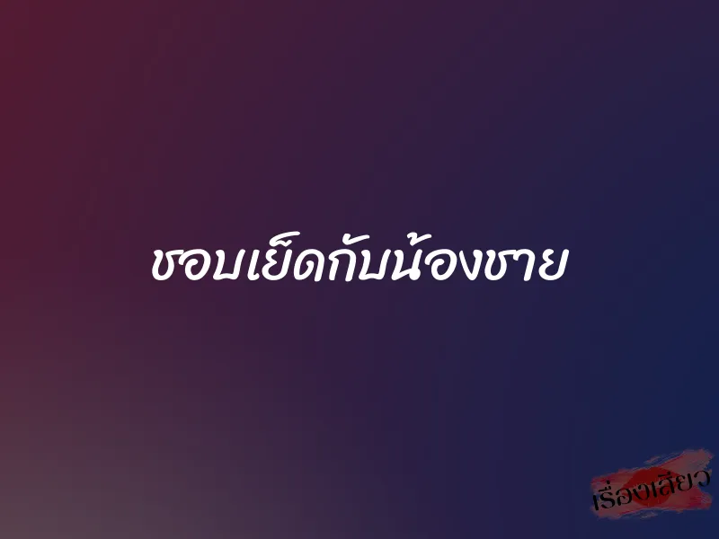 ชอบเย็ดกับน้องชาย