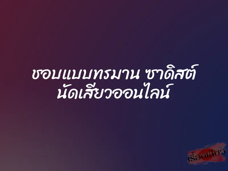 ชอบแบบทรมาน ซาดิสต์ นัดเสียวออนไลน์