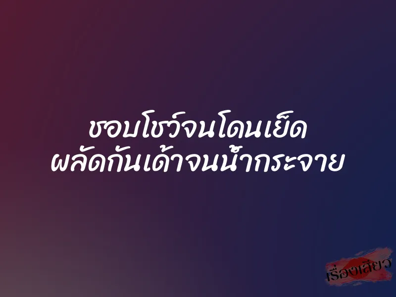 ชอบโชว์จนโดนเย็ด ผลัดกันเด้าจนน้ำกระจาย