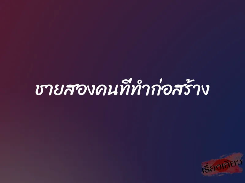 ชายสองคนที่ทำก่อสร้าง