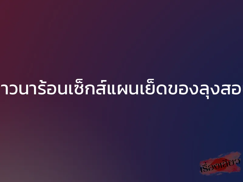 ชาวนาร้อนเซ็กส์แผนเย็ดของลุงสอน