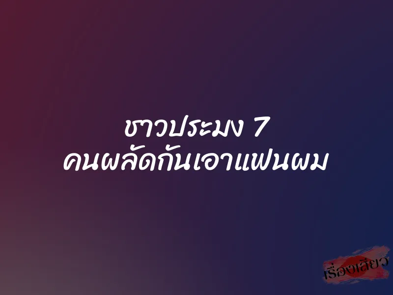ชาวประมง 7 คนผลัดกันเอาแฟนผม