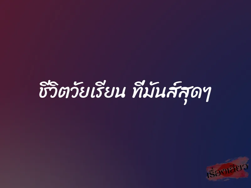 ชีวิตวัยเรียน ที่มันส์สุดๆ