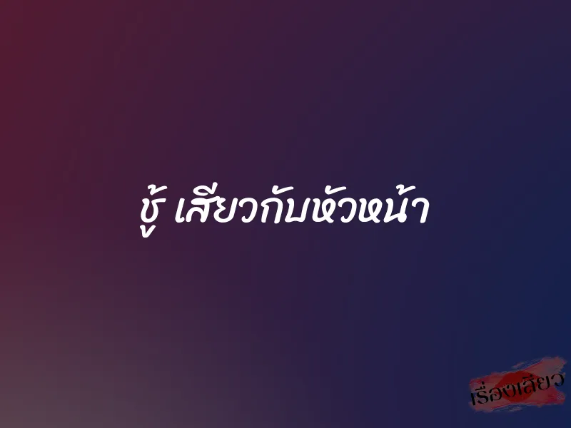 ชู้ เสียวกับหัวหน้า