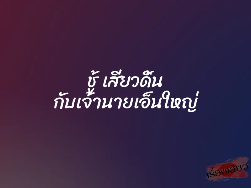 ชู้ เสียวดิ้น กับเจ้านายเอ็นใหญ่