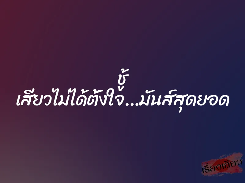 ชู้ เสียวไม่ได้ตั้งใจ…มันส์สุดยอด