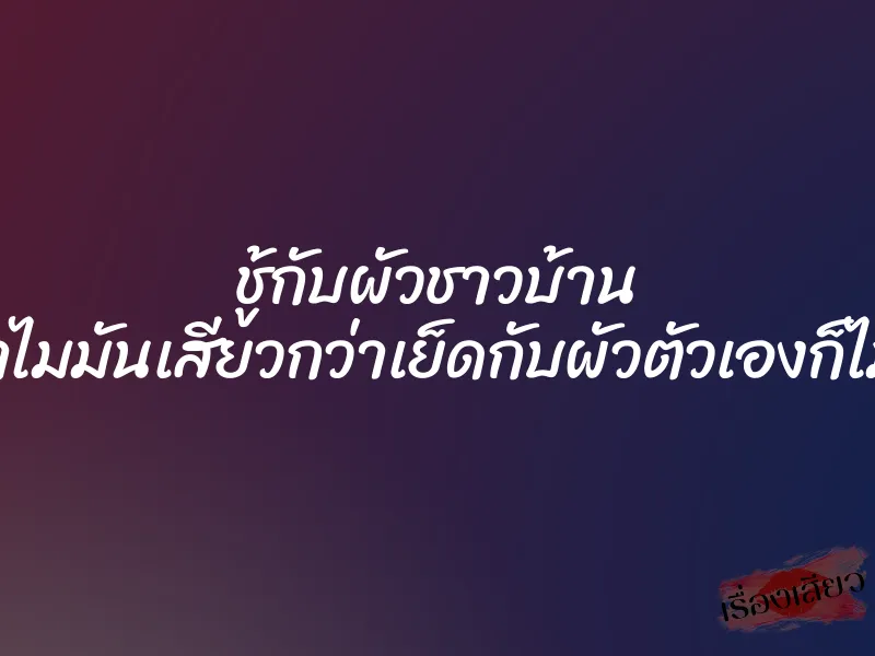 ชู้กับผัวชาวบ้าน ทำไมมันเสียวกว่าเย็ดกับผัวตัวเองก็ไม่รู้