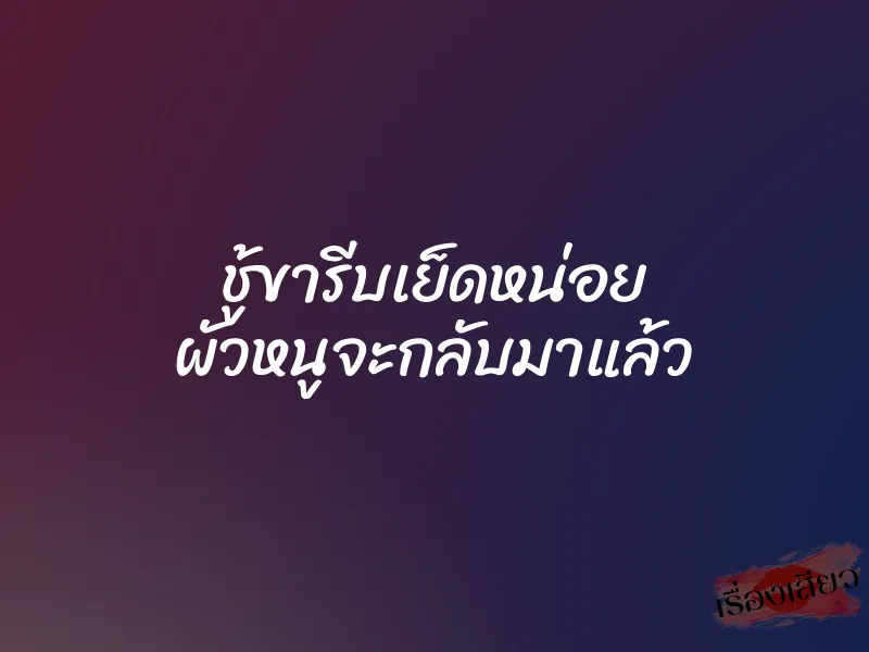 ชู้ขารีบเย็ดหน่อย ผัวหนูจะกลับมาแล้ว