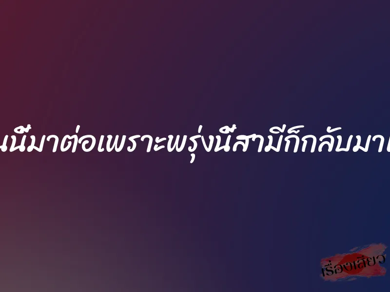 ชู้คืนนี้มาต่อเพราะพรุ่งนี้สามีก็กลับมาแล้ว