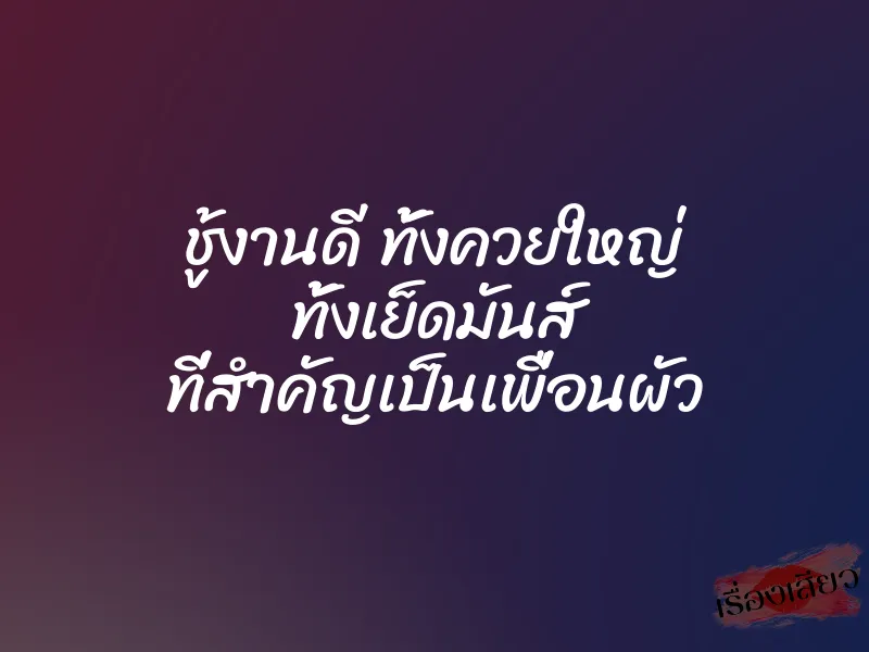 ชู้งานดี ทั้งควยใหญ่ ทั้งเย็ดมันส์ ที่สำคัญเป็นเพื่อนผัว