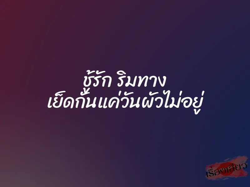 ชู้รัก ริมทาง เย็ดกันแค่วันผัวไม่อยู่