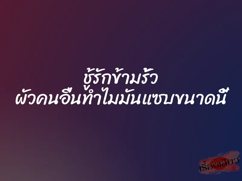 ชู้รักข้ามรั้ว ผัวคนอื่นทำไมมันแซบขนาดนี้