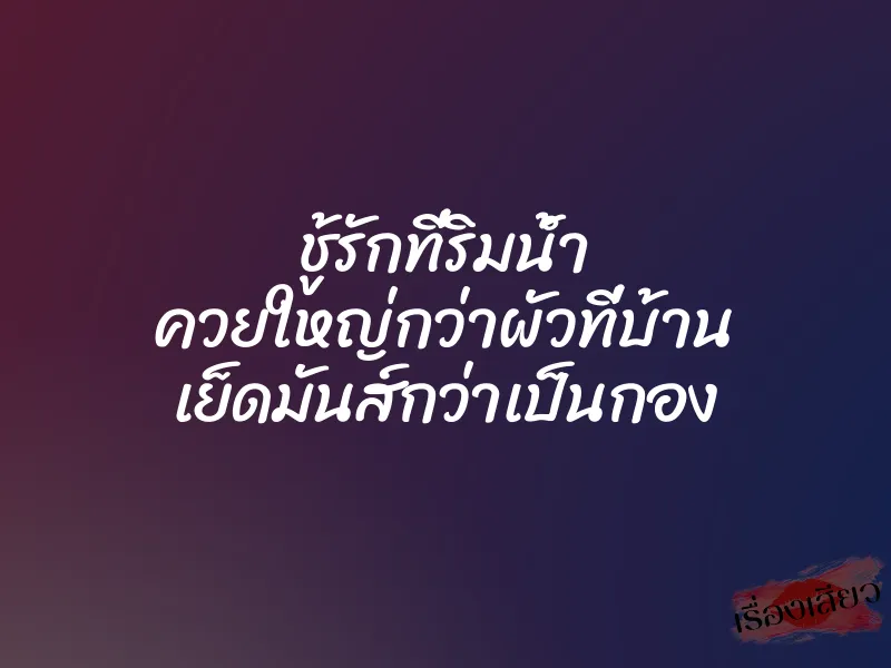 ชู้รักที่ริมน้ำ ควยใหญ่กว่าผัวที่บ้าน เย็ดมันส์กว่าเป็นกอง