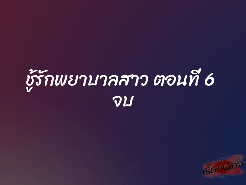 ชู้รักพยาบาลสาว ตอนที่ 6 จบ