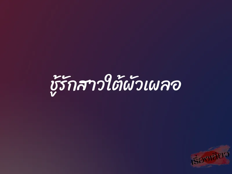 ชู้รักสาวใต้ผัวเผลอ