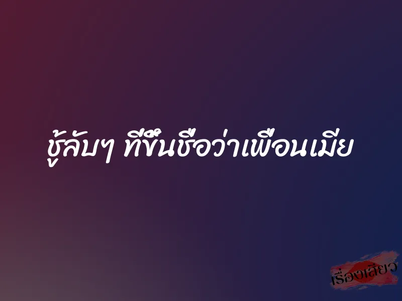 ชู้ลับๆ ที่ขึ้นชื่อว่าเพื่อนเมีย