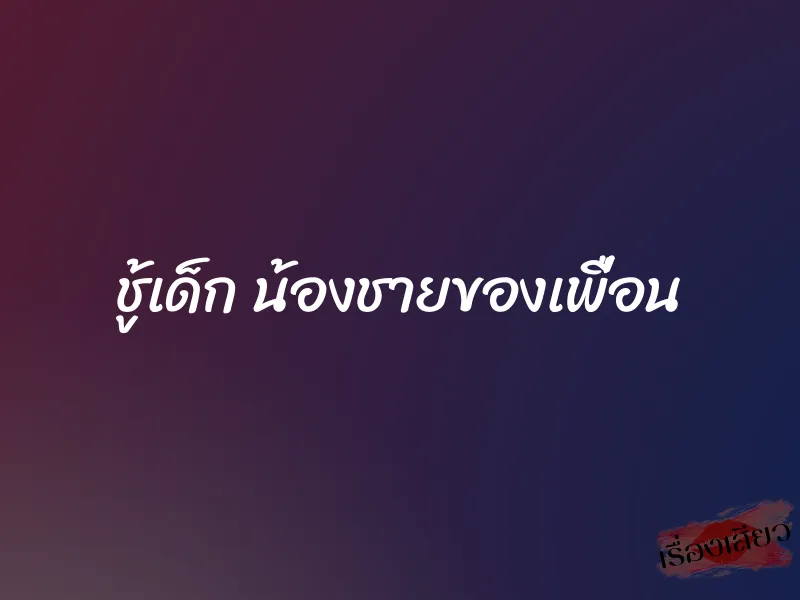 ชู้เด็ก น้องชายของเพื่อน