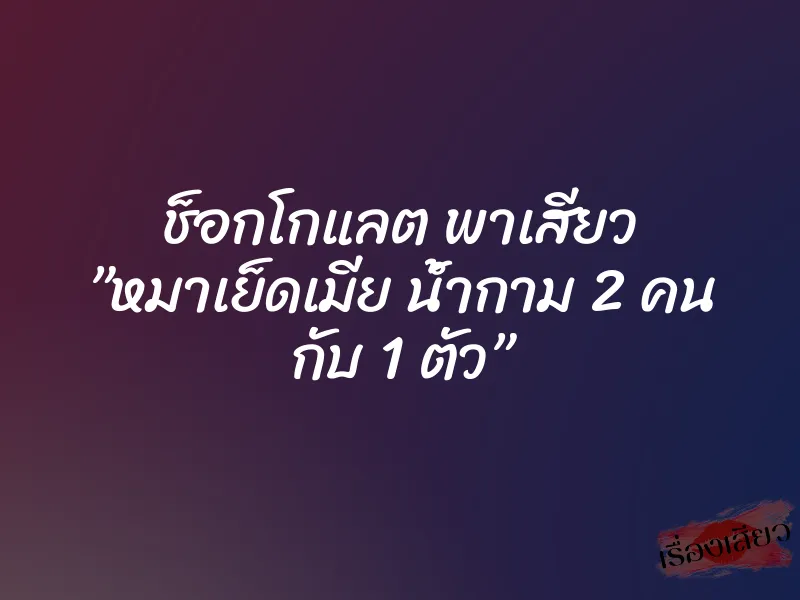 ช็อกโกแลต พาเสียว ”หมาเย็ดเมีย น้ำกาม 2 คน กับ 1 ตัว”