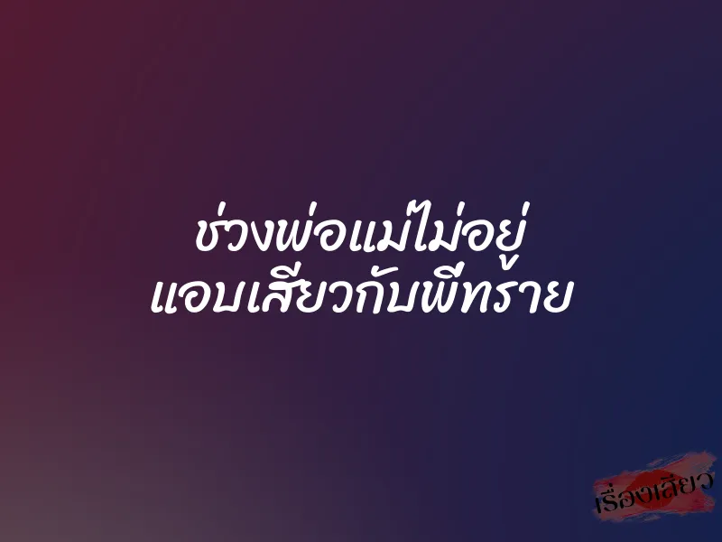 ช่วงพ่อแม่ไม่อยู่ แอบเสียวกับพี่ทราย