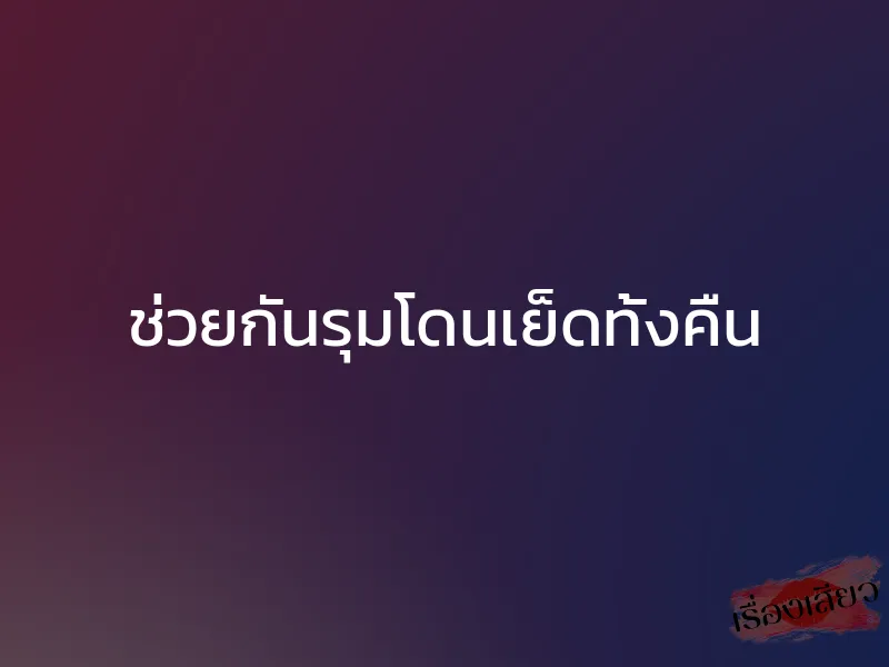 ช่วยกันรุมโดนเย็ดทั้งคืน