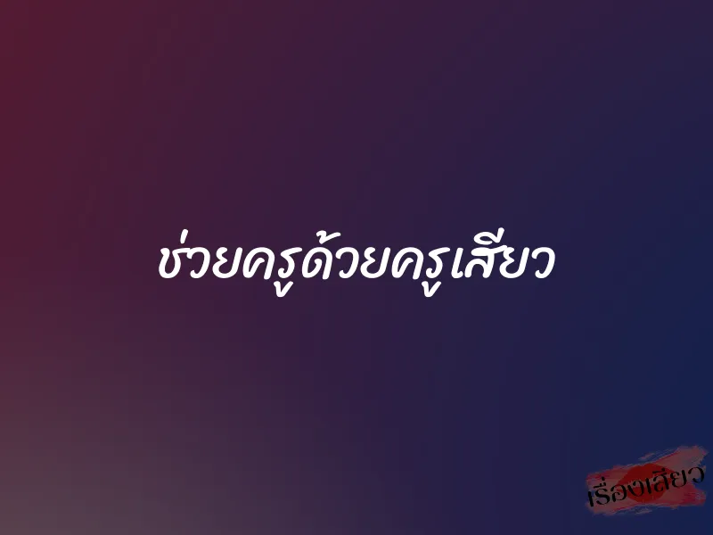 ช่วยครูด้วยครูเสียว