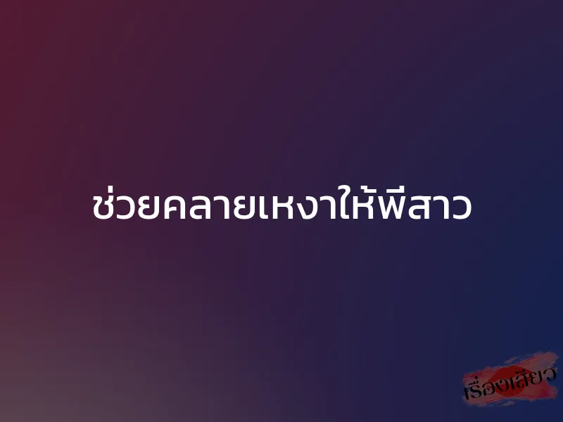 ช่วยคลายเหงาให้พี่สาว