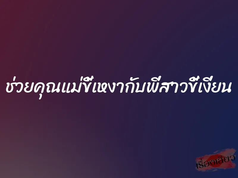 ช่วยคุณแม่ขี้เหงากับพี่สาวขี้เงี่ยน