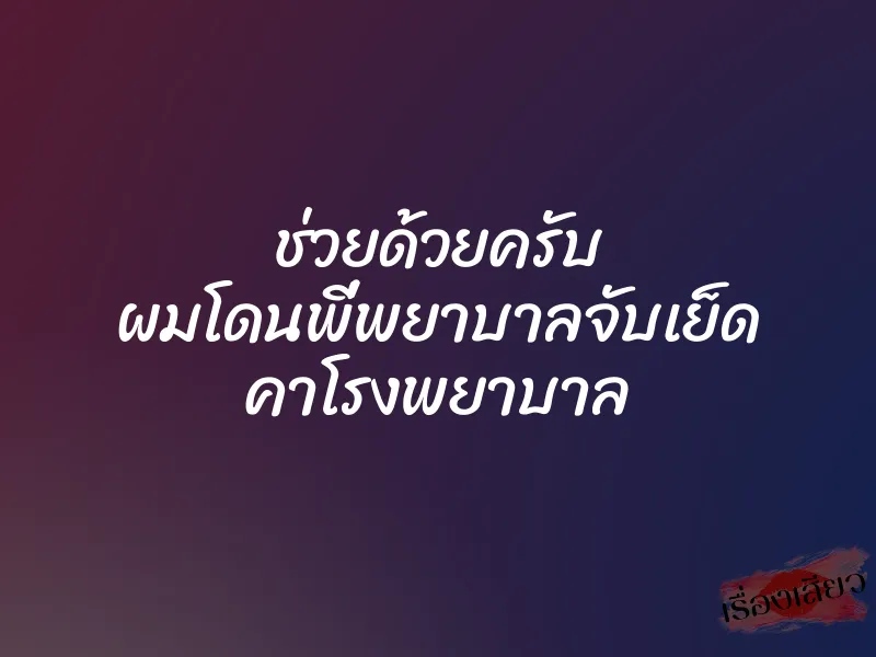 ช่วยด้วยครับ ผมโดนพี่พยาบาลจับเย็ด คาโรงพยาบาล