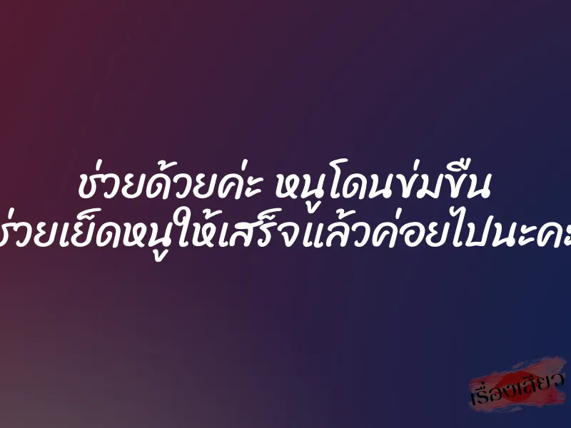 ช่วยด้วยค่ะ หนูโดนข่มขืน ช่วยเย็ดหนูให้เสร็จแล้วค่อยไปนะคะ