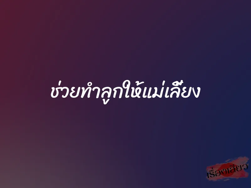 ช่วยทำลูกให้แม่เลี้ยง