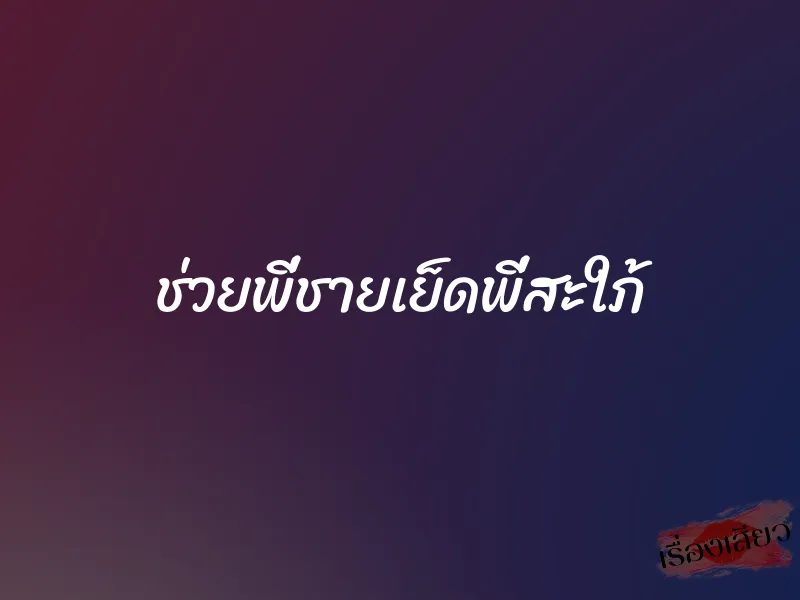 ช่วยพี่ชายเย็ดพี่สะใภ้