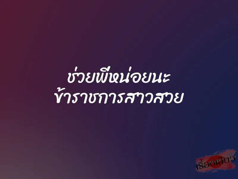 ช่วยพี่หน่อยนะ ข้าราชการสาวสวย