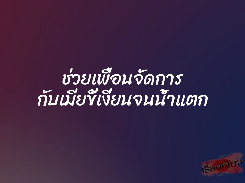 ช่วยเพื่อนจัดการ กับเมียขี้เงี่ยนจนน้ำแตก