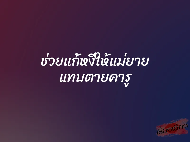 ช่วยแก้หงี่ให้แม่ยาย แทบตายคารู