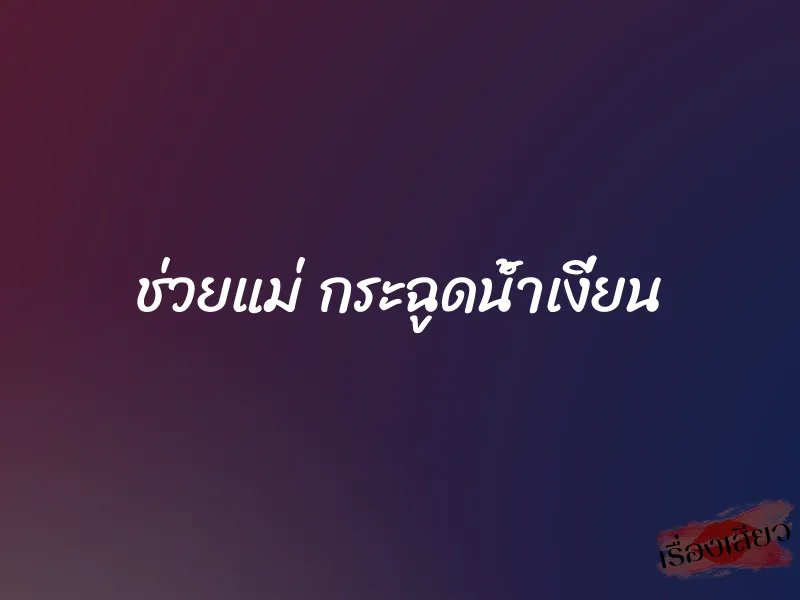 ช่วยแม่ กระฉูดน้ำเงี่ยน