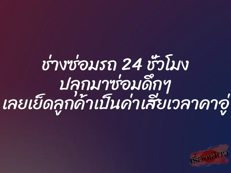 ช่างซ่อมรถ 24 ชั่วโมง ปลุกมาซ่อมดึกๆ เลยเย็ดลูกค้าเป็นค่าเสียเวลาคาอู่