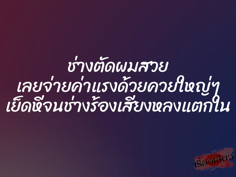 ช่างตัดผมสวย เลยจ่ายค่าแรงด้วยควยใหญ่ๆ เย็ดหีจนช่างร้องเสียงหลงแตกใน