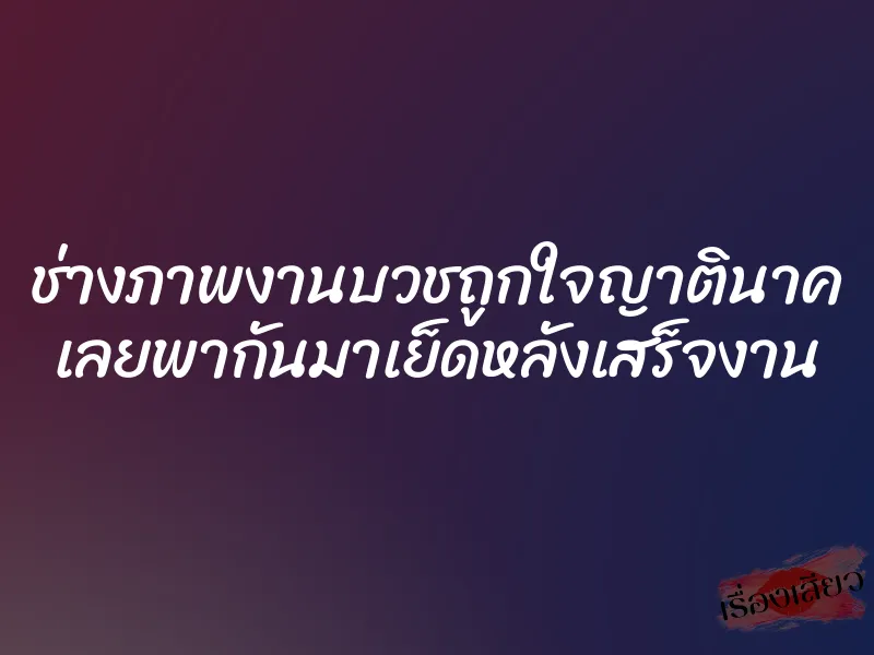 ช่างภาพงานบวชถูกใจญาตินาค เลยพากันมาเย็ดหลังเสร็จงาน