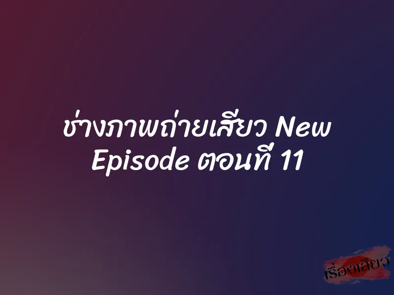 ช่างภาพถ่ายเสียว New Episode ตอนที่ 11