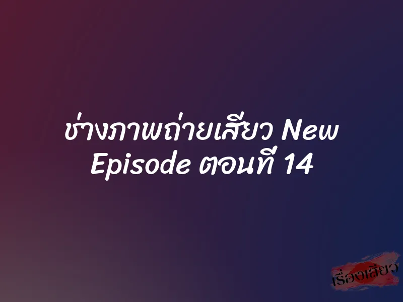 ช่างภาพถ่ายเสียว New Episode ตอนที่ 14