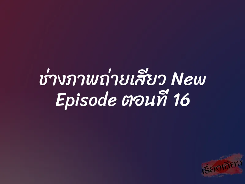 ช่างภาพถ่ายเสียว New Episode ตอนที่ 16