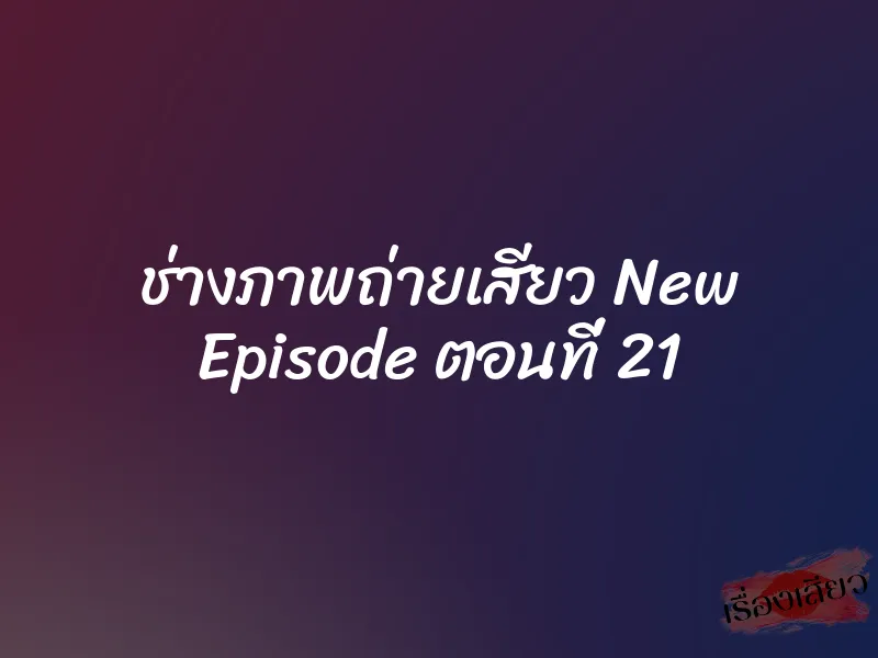 ช่างภาพถ่ายเสียว New Episode ตอนที่ 21