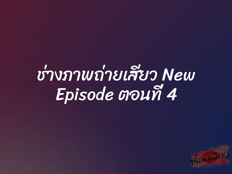 ช่างภาพถ่ายเสียว New Episode ตอนที่ 4